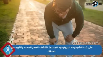 متى تبدأ الشيخوخة البيولوجية للجسم؟ اكتشف العمر المحدد وتأثيره على صحتك